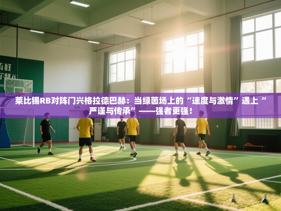 莱比锡RB对阵门兴格拉德巴赫:当绿茵场上的“速度与激情”遇上“严谨与传承”——强者更强! 第2张