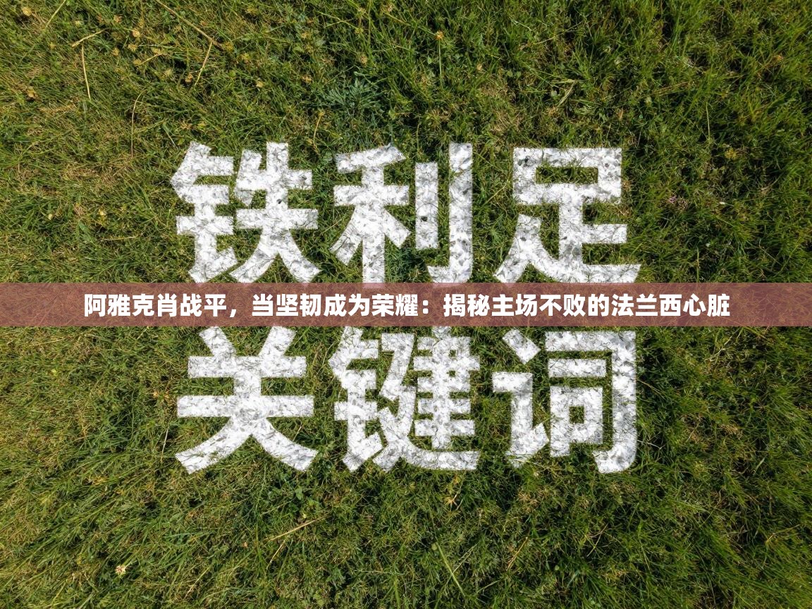 阿雅克肖战平,当坚韧成为荣耀:揭秘主场不败的法兰西心脏 第2张