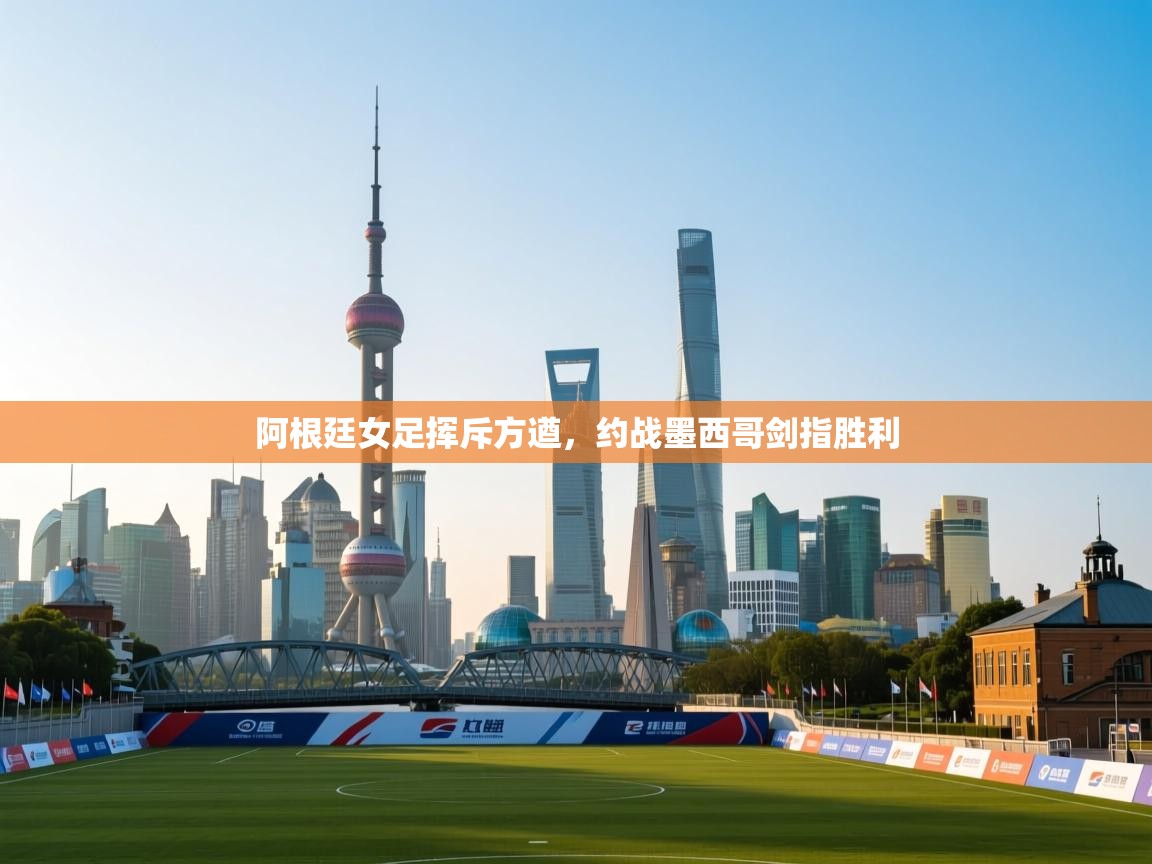 阿根廷女足挥斥方遒，约战墨西哥剑指胜利  第2张