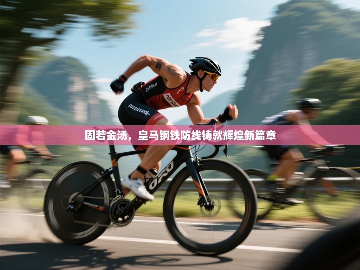 固若金汤，皇马钢铁防线铸就辉煌新篇章