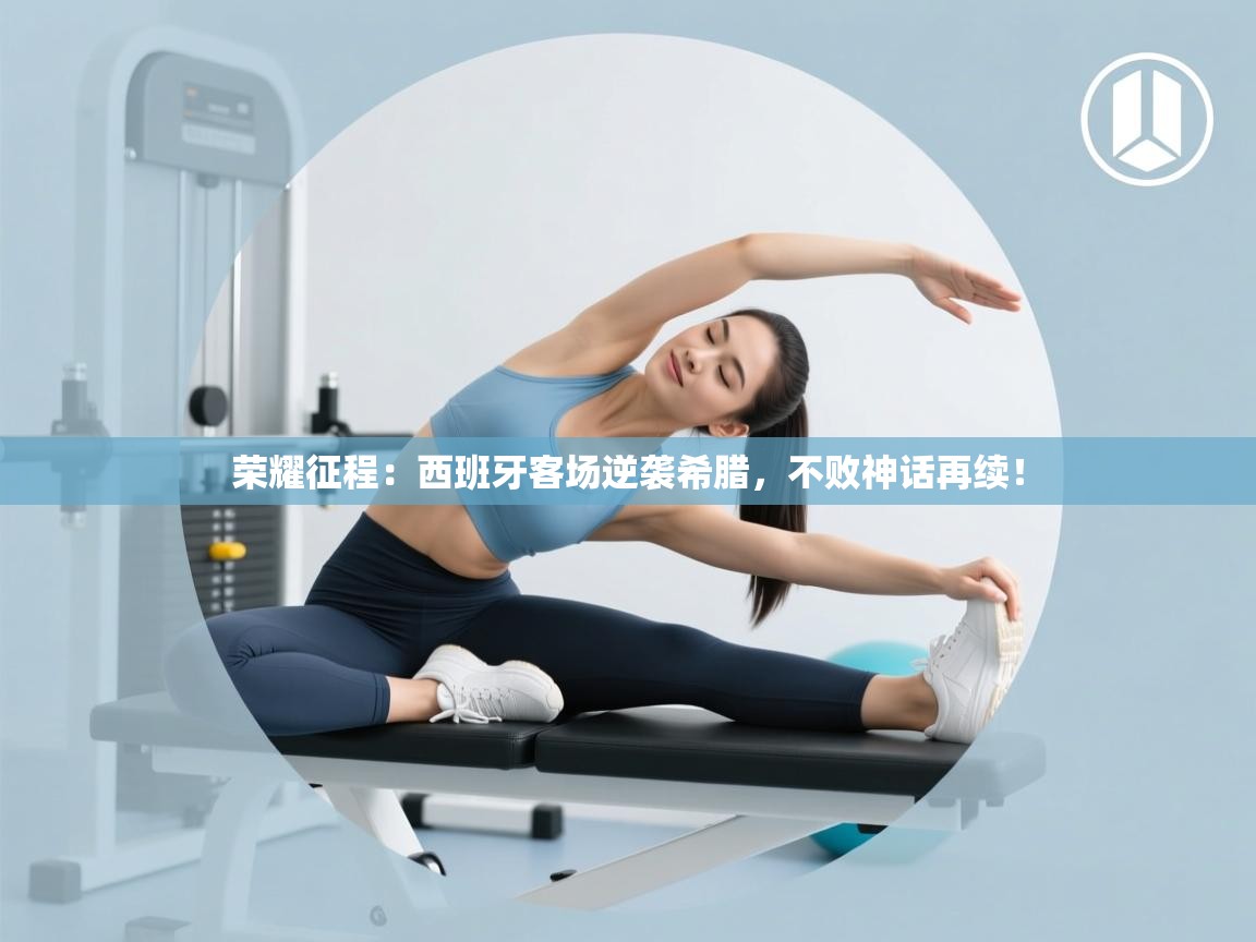 荣耀征程：西班牙客场逆袭希腊，不败神话再续！