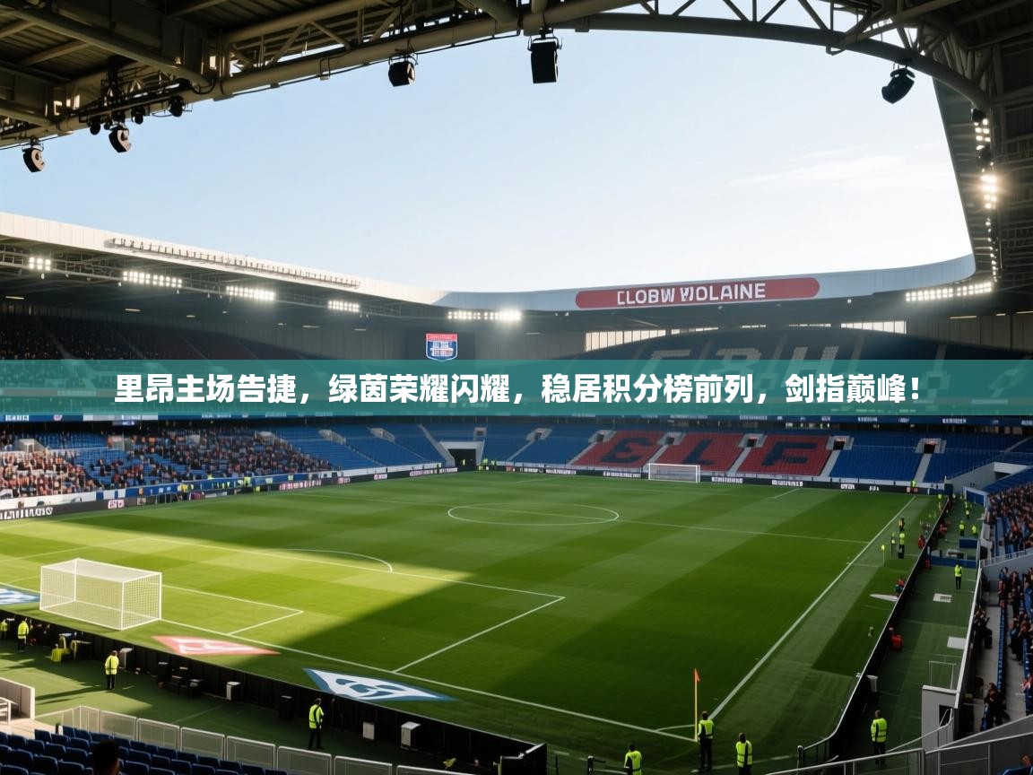里昂主场告捷，绿茵荣耀闪耀，稳居积分榜前列，剑指巅峰！