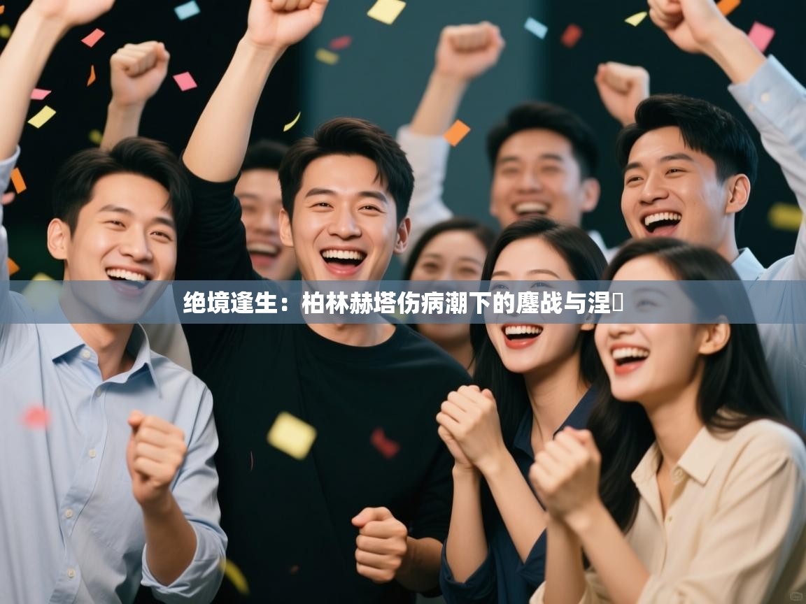 绝境逢生：柏林赫塔伤病潮下的鏖战与涅槃